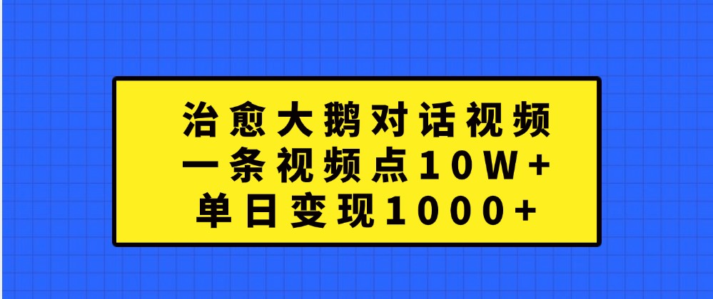 治愈大鹅对话视频，一条视频点赞 10W+，单日变现1000+-立业有术