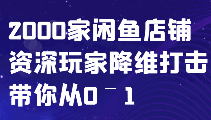 闲鱼已经饱和？纯扯淡！2000家闲鱼店铺资深玩家降维打击带你从0–1-立业有术