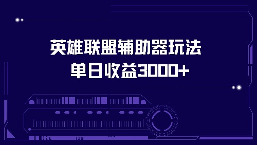 （13031期）英雄联盟辅助器玩法单日收益3000+-立业有术