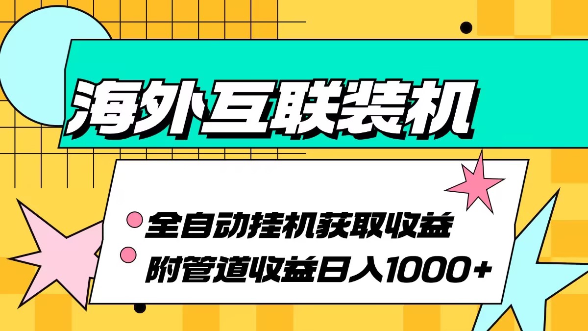 （13032期）海外互联装机全自动运行获取收益、附带管道收益轻松日入1000+-立业有术