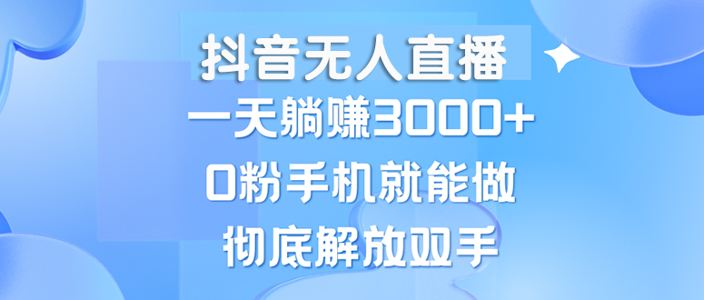 （13038期）抖音无人直播，一天躺赚3000+，0粉手机就能做，新手小白均可操作-立业有术