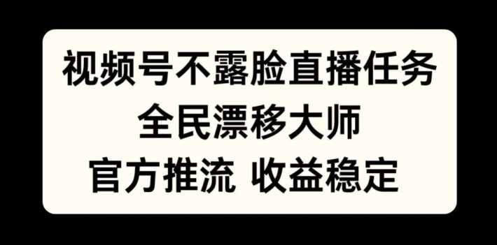 视频号不露脸直播任务，全民漂移大师，官方推流，收益稳定，全民可做【揭秘】-立业有术