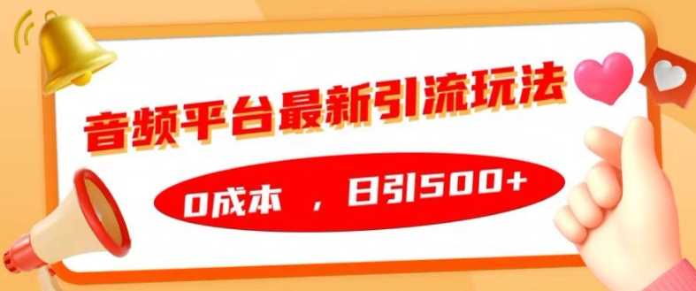 音频平台最新引流玩法，0成本，日引500+【揭秘】-立业有术