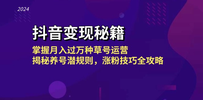 抖音变现秘籍：掌握月入过万种草号运营，揭秘养号潜规则，涨粉技巧全攻略-立业有术