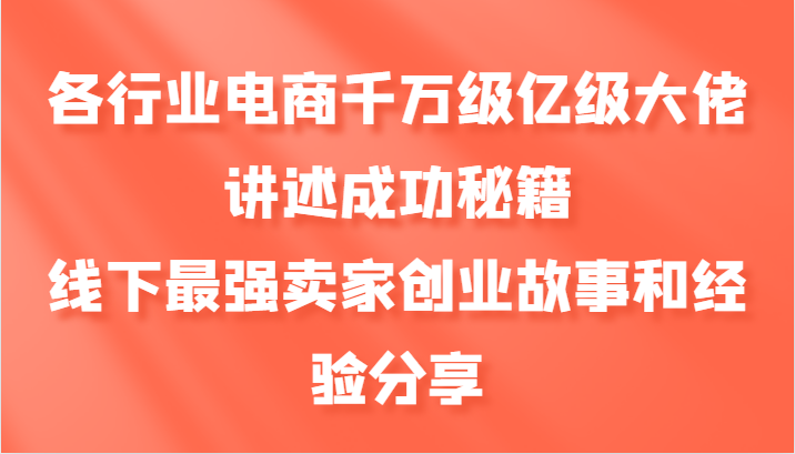 各行业电商千万级亿级大佬讲述成功秘籍，线下最强卖家创业故事和经验分享-立业有术