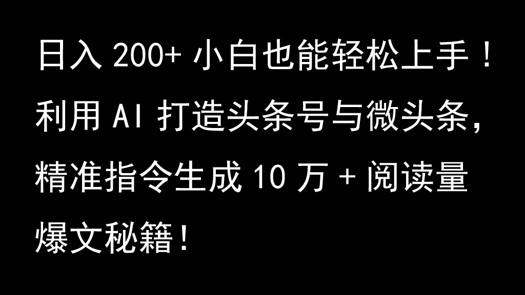 利用AI打造头条号与微头条，精准指令生成10万+阅读量爆文秘籍！日入200+小白也能轻…-立业有术