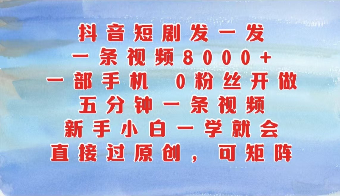 抖音短剧发一发，一条视频8000+，五分钟一条视频，新手小白一学就会，只要一部手机…-立业有术