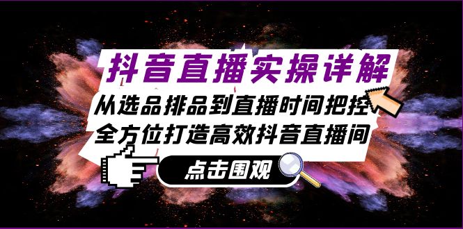抖音直播实操详解：从选品排品到直播时间把控，全方位打造高效抖音直播间-立业有术