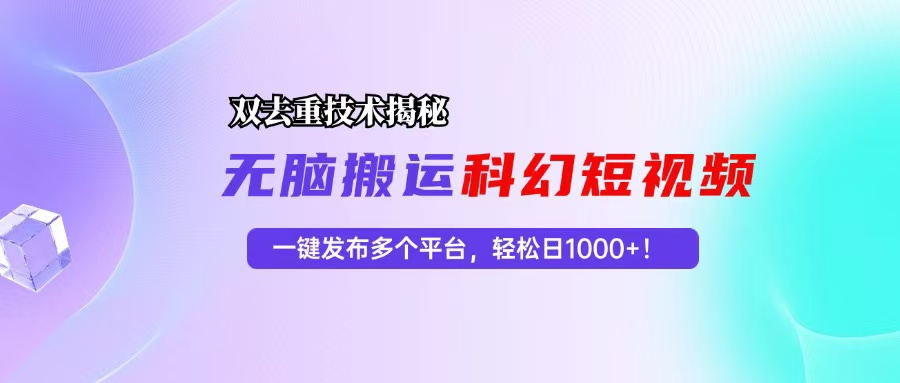 （13048期）科幻短视频双重去重技术揭秘，一键发布多个平台，轻松日入1000+！-立业有术