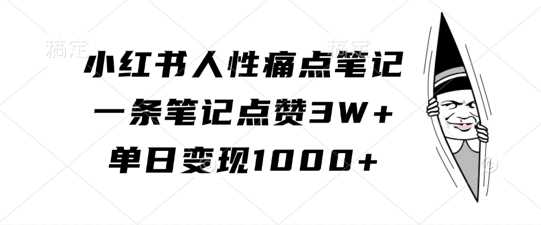 小红书人性痛点笔记，一条笔记点赞3W+，单日变现1k-立业有术