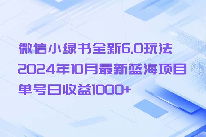（13052期）微信小绿书全新6.0玩法，2024年10月最新蓝海项目，单号日收益1000+-立业有术
