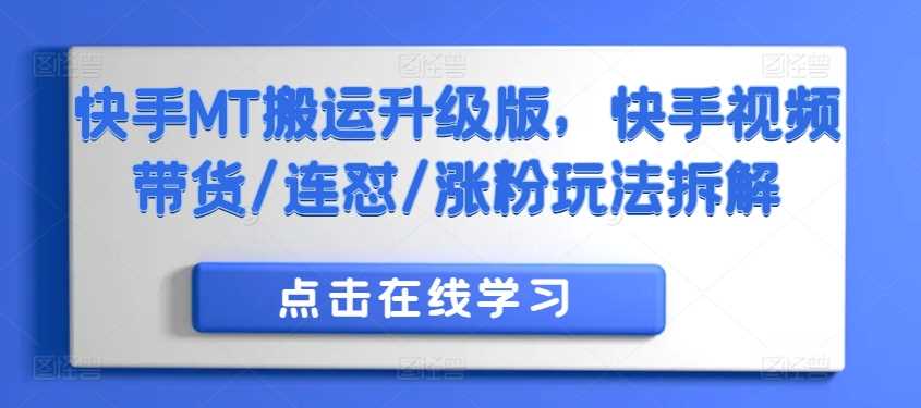 快手MT搬运升级版，快手视频带货/连怼/涨粉玩法拆解-立业有术