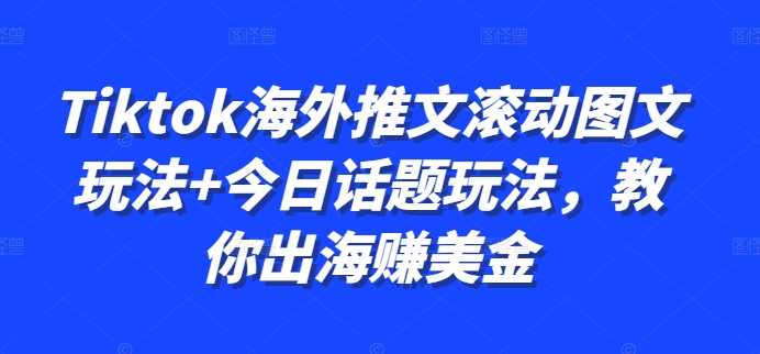 Tiktok海外推文滚动图文玩法+今日话题玩法，教你出海赚美金-立业有术