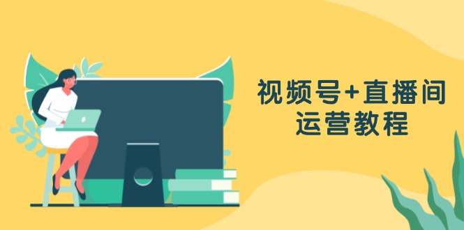 （13061期）视频号+直播间运营教程：作品创作、直播设置与数据分析一网打尽-立业有术