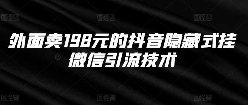 外面卖198元的抖音隐藏式挂微信引流技术-立业有术