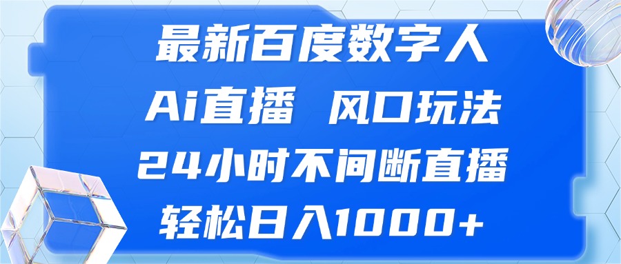 （13074期）最新百度数字人Ai直播，风口玩法，24小时不间断直播，轻松日入1000+-立业有术