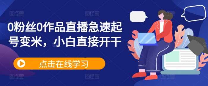 0粉丝0作品直播急速起号变米，小白直接开干-立业有术