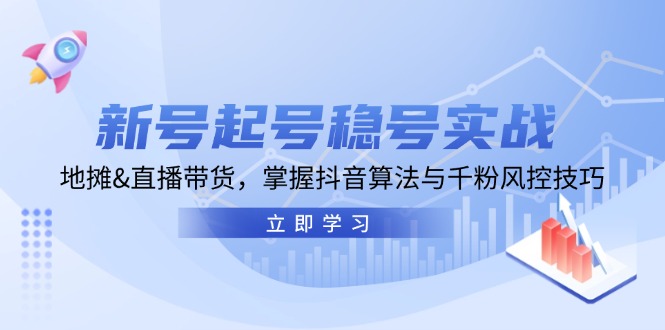 新号起号稳号实战：地摊&直播带货，掌握抖音算法与千粉风控技巧-立业有术