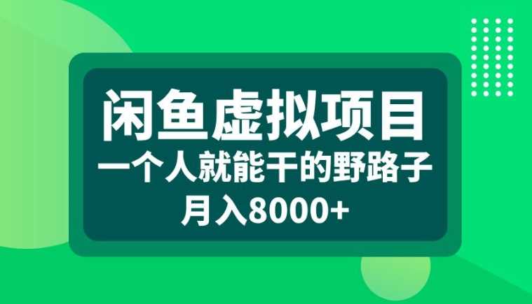 闲鱼虚拟项目，一个人就可以干的野路子，月入8000+【揭秘】-立业有术