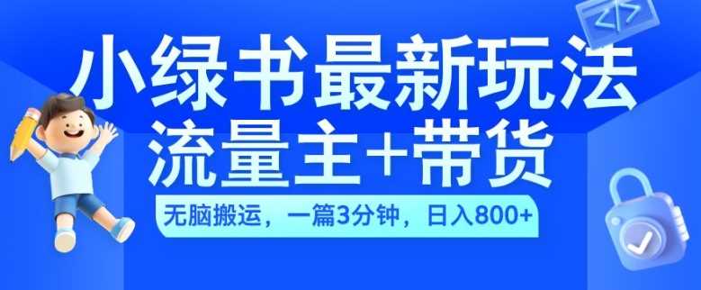 2024小绿书流量主+带货最新玩法，AI无脑搬运，一篇图文3分钟，日入几张-立业有术