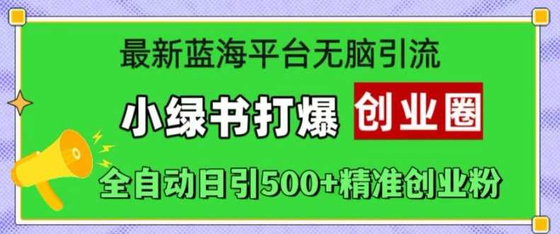 最新蓝海平台无脑引流，小绿书打爆创业圈，全自动日引500+精准创业粉-立业有术