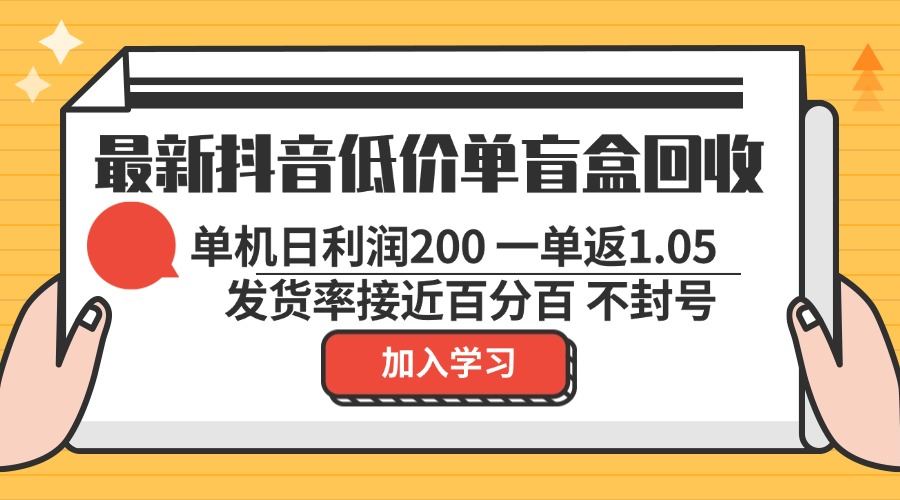（13092期）最新抖音低价单盲盒回收 一单1.05 单机日利润200 纯绿色不封号-立业有术
