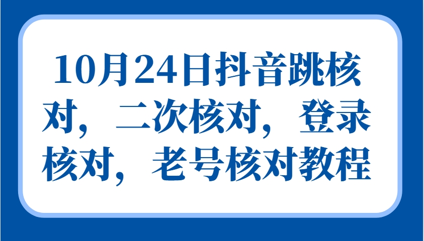 10月24日抖音跳核对，二次核对，登录核对，老号核对教程-立业有术