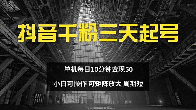 （13106期）抖音千粉计划三天起号 单机每日10分钟变现50 小白就可操作 可矩阵放大-立业有术