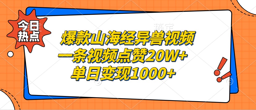 爆款山海经异兽视频，一条视频点赞20W+，单日变现1000+-立业有术