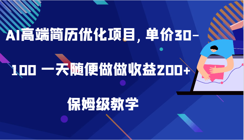 AI高端简历优化项目,单价30-100 一天随便做做收益200+ 保姆级教学-立业有术