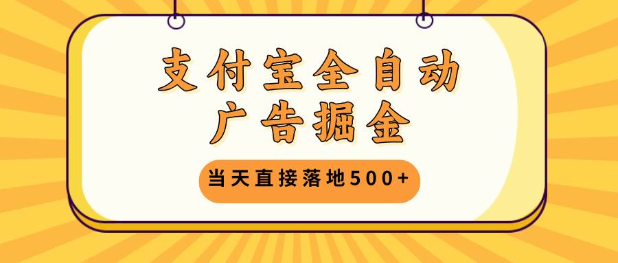 （13113期）支付宝全自动广告掘金，当天直接落地500+，无需养鸡可矩阵放大操作-立业有术