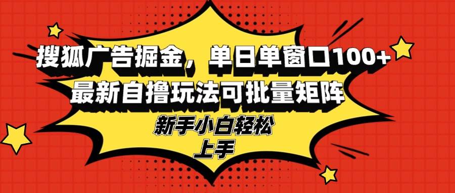 （13116期）搜狐广告掘金，单日单窗口100+，最新自撸玩法可批量矩阵，适合新手小白-立业有术