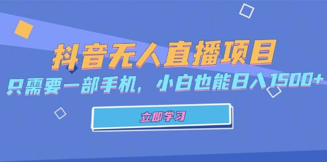 （13124期）抖音无人直播项目，只需要一部手机，小白也能日入1500+-立业有术