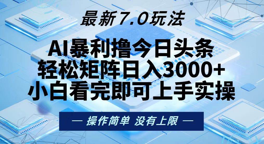 （13125期）今日头条最新7.0玩法，轻松矩阵日入3000+-立业有术