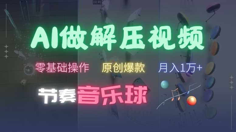 AI制作节奏音乐球解压视频，不需要专业工具，零基础操作，条条视频原创爆款，快速涨粉【揭秘】-立业有术
