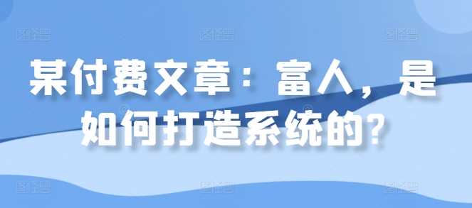 某付费文章：富人，是如何打造系统的?-立业有术