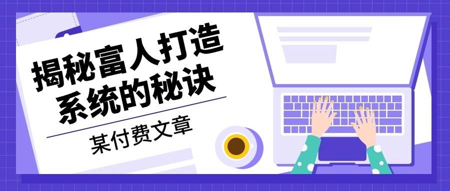 某公众号付费文章：《揭秘富人打造系统的秘诀》-立业有术