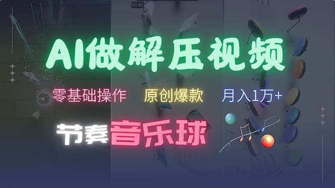 （13134期）AI制作节奏音乐球解压视频，不需要专业工具，零基础操作，条条视频原创…-立业有术