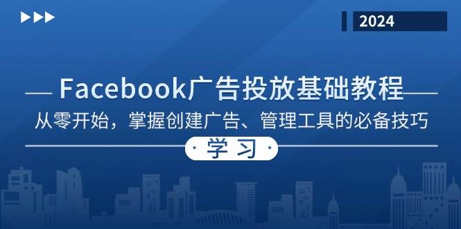 （13148期）Facebook 广告投放基础教程：从零开始，掌握创建广告、管理工具的必备技巧-立业有术