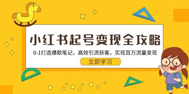 （13149期）小红书起号变现全攻略：0-1打造爆款笔记，高效引流获客，实现百万流量变现-立业有术