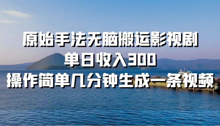 原始手法无脑搬运影视剧，单日收入300，操作简单几分钟生成一条视频-立业有术
