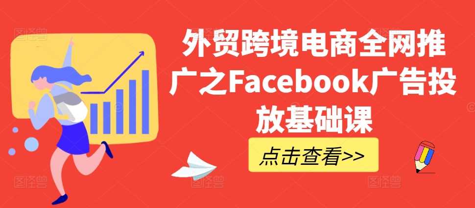 外贸跨境电商全网推广之Facebook广告投放基础课-立业有术