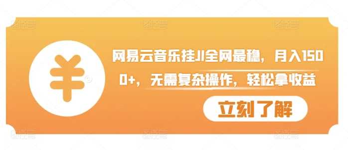 网易云音乐挂JI全网最稳，月入1500+，无需复杂操作，轻松拿收益【揭秘】-立业有术