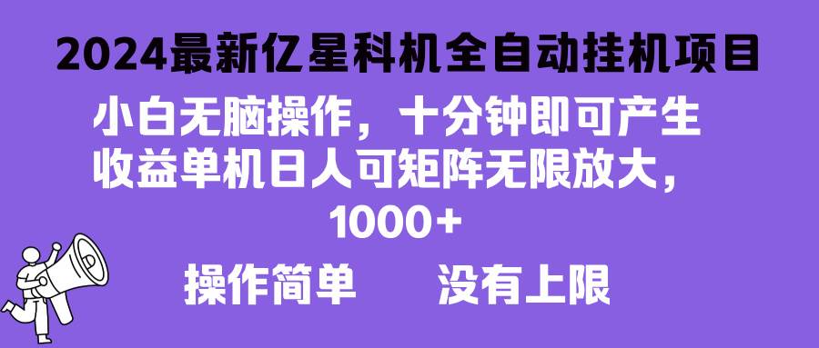 （13154期）2024最新亿星科技项目，小白无脑操作，可无限矩阵放大，单机日入1…-立业有术