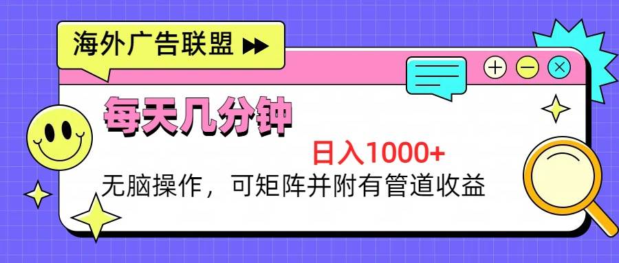 （13151期）海外广告联盟，每天几分钟日入1000+无脑操作，可矩阵并附有管道收益-立业有术