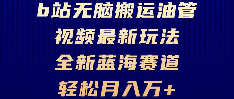 （13155期）B站无脑搬运油管视频最新玩法，轻松月入过万，小白轻松上手，全新蓝海赛道-立业有术