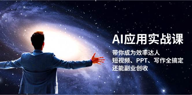 （13159期）AI应用实战课：带你成为效率达人！短视频、PPT、写作全搞定，还能副业创收-立业有术