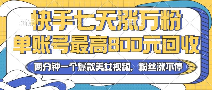 （13158期）2024年快手七天涨万粉，但账号最高800元回收。两分钟一个爆款美女视频-立业有术