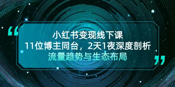 小红书变现线下课！11位博主同台，2天1夜深度剖析流量趋势与生态布局-立业有术