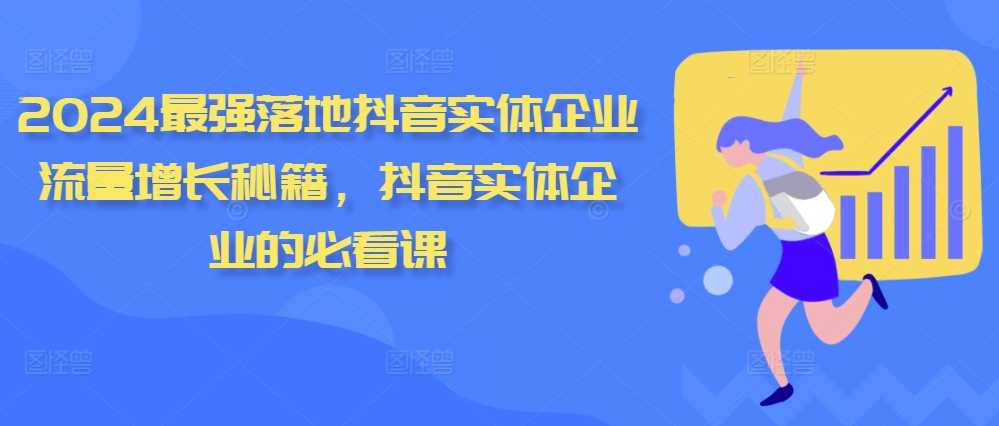 2024最强落地抖音实体企业流量增长秘籍，抖音实体企业的必看课-立业有术